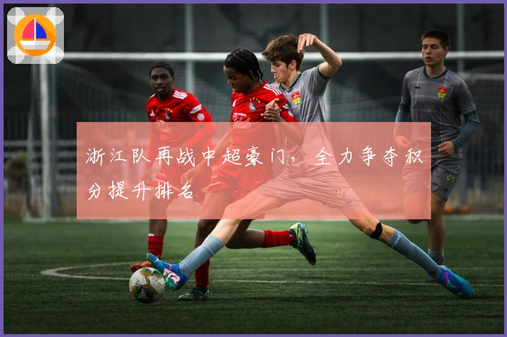 浙江队再战中超豪门，全力争夺积分提升排名