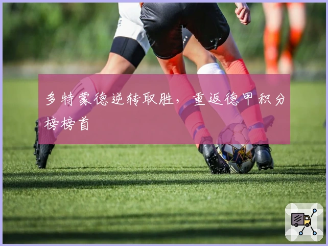 多特蒙德逆转取胜，重返德甲积分榜榜首