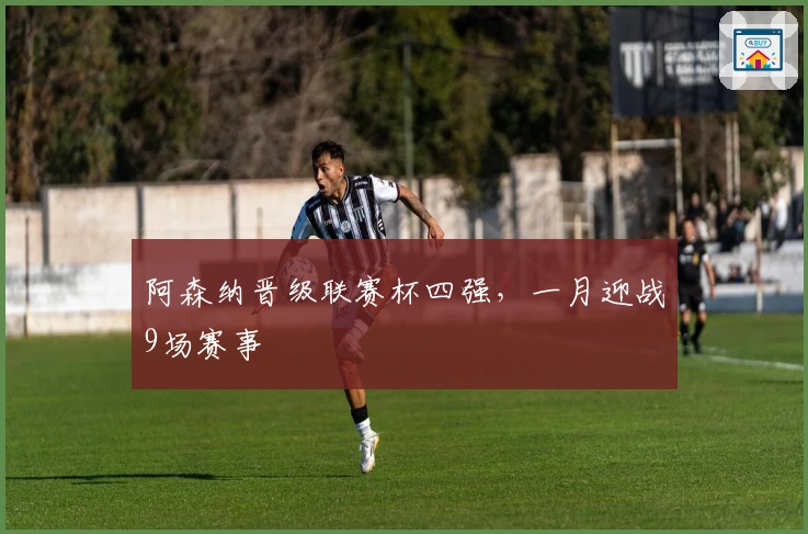 阿森纳晋级联赛杯四强，一月迎战9场赛事