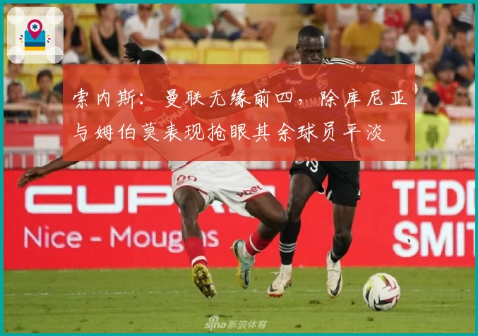 索内斯：曼联无缘前四，除库尼亚与姆伯莫表现抢眼其余球员平淡