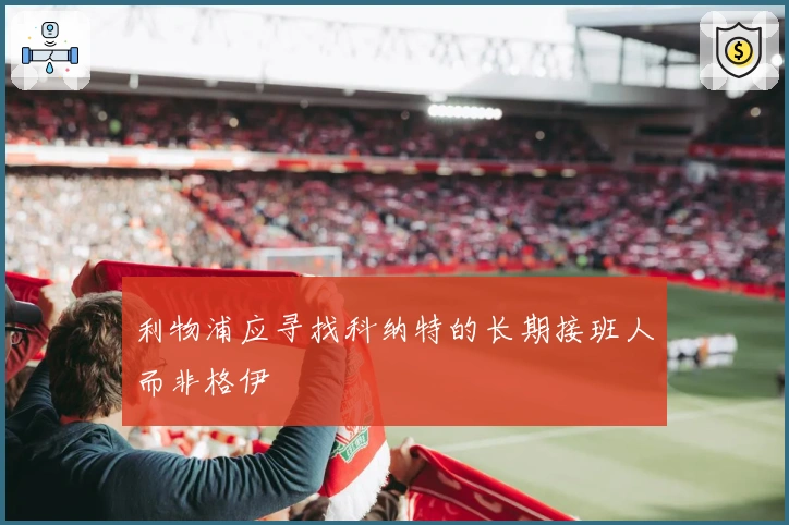 利物浦应寻找科纳特的长期接班人而非格伊