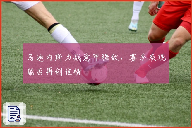 乌迪内斯力战意甲强敌，赛季表现能否再创佳绩